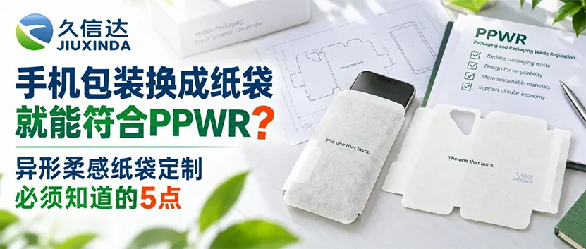 手机包装换成纸袋就能符合PPWR？异形柔感纸袋定制最容易忽略这5处